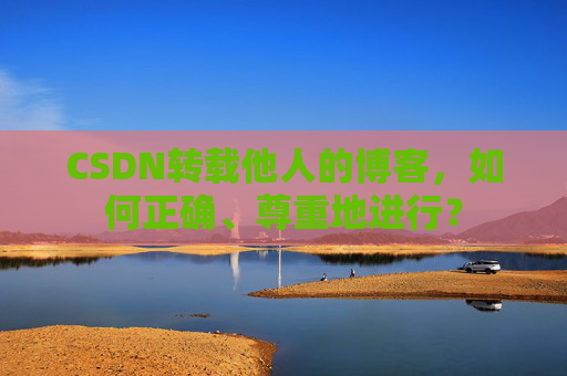 CSDN转载他人的博客，如何正确、尊重地进行？