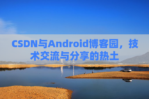 CSDN与Android博客园，技术交流与分享的热土