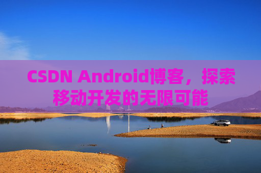 CSDN Android博客，探索移动开发的无限可能