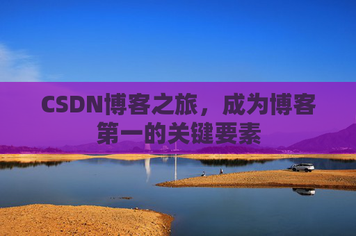CSDN博客之旅，成为博客第一的关键要素